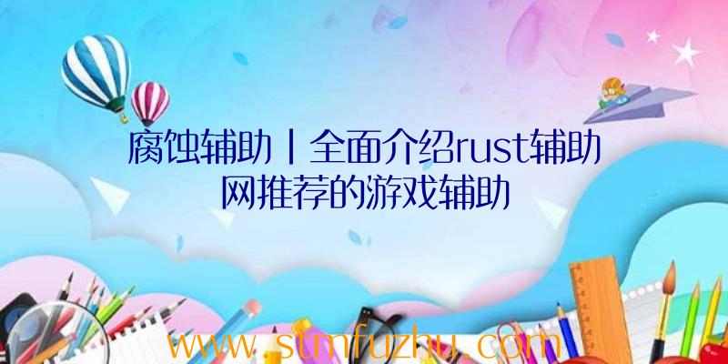 腐蚀辅助|全面介绍rust辅助网推荐的游戏辅助